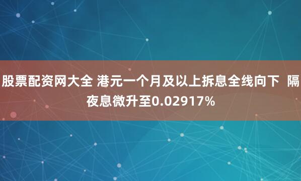 股票配资网大全 港元一个月及以上拆息全线向下  隔夜息微升至0.02917%