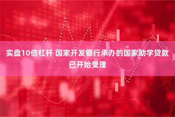 实盘10倍杠杆 国家开发银行承办的国家助学贷款已开始受理