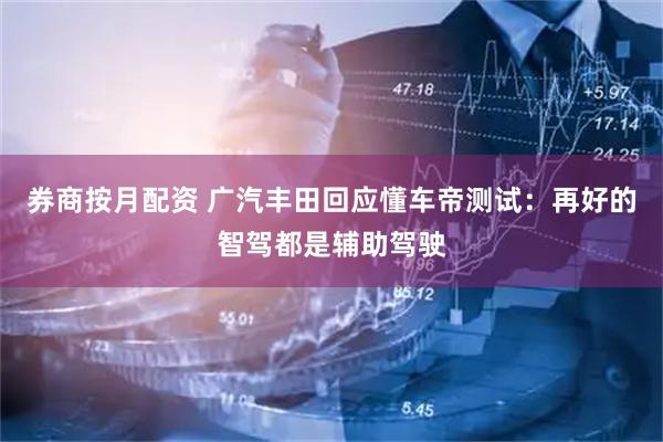 券商按月配资 广汽丰田回应懂车帝测试：再好的智驾都是辅助驾驶