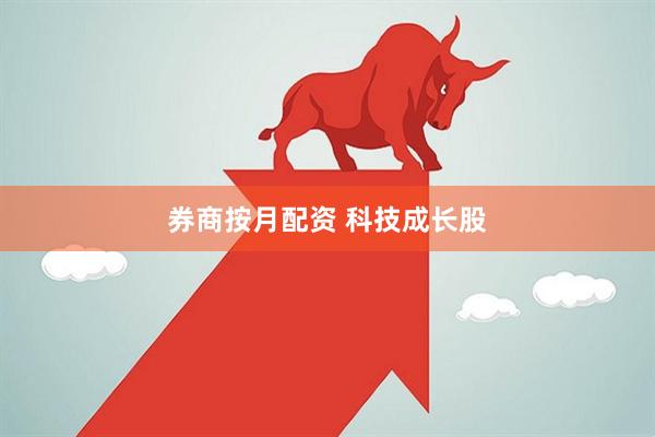 券商按月配资 科技成长股