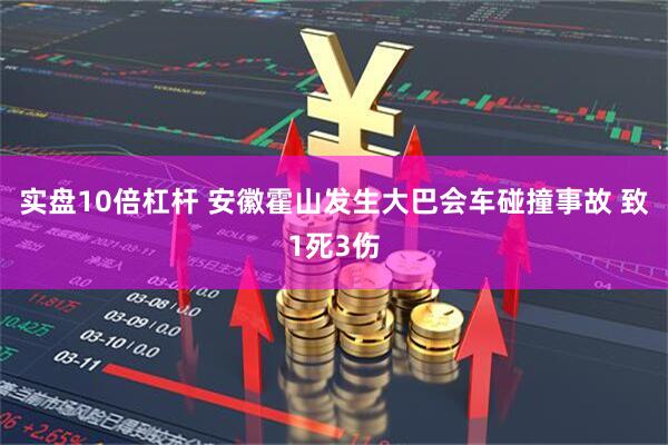 实盘10倍杠杆 安徽霍山发生大巴会车碰撞事故 致1死3伤
