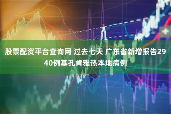 股票配资平台查询网 过去七天 广东省新增报告2940例基孔肯雅热本地病例