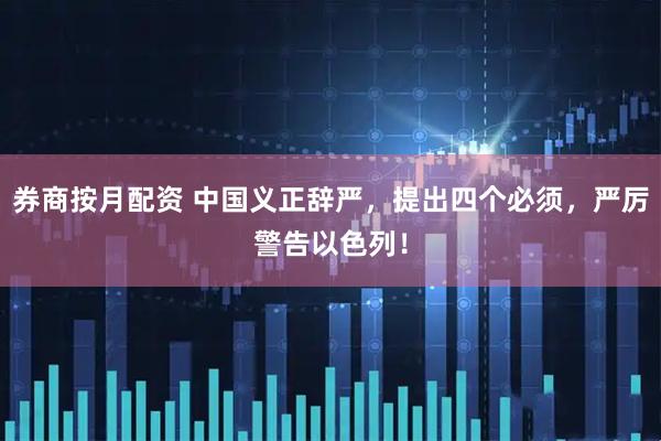 券商按月配资 中国义正辞严，提出四个必须，严厉警告以色列！