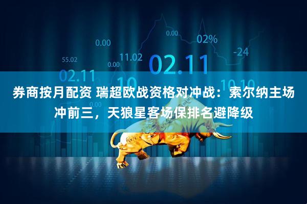 券商按月配资 瑞超欧战资格对冲战：索尔纳主场冲前三，天狼星客场保排名避降级