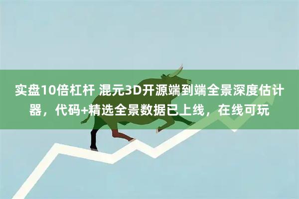 实盘10倍杠杆 混元3D开源端到端全景深度估计器，代码+精选全景数据已上线，在线可玩