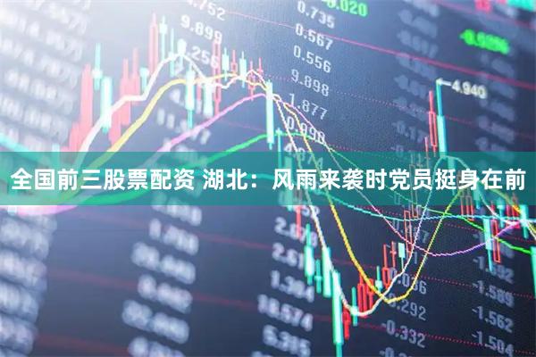 全国前三股票配资 湖北：风雨来袭时党员挺身在前
