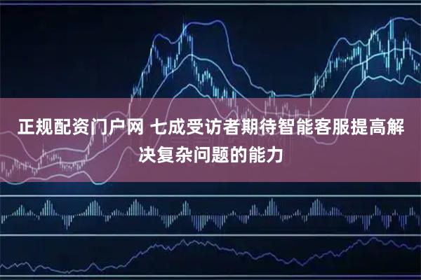正规配资门户网 七成受访者期待智能客服提高解决复杂问题的能力