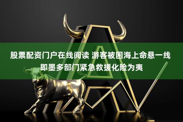 股票配资门户在线阅读 游客被困海上命悬一线 即墨多部门紧急救援化险为夷