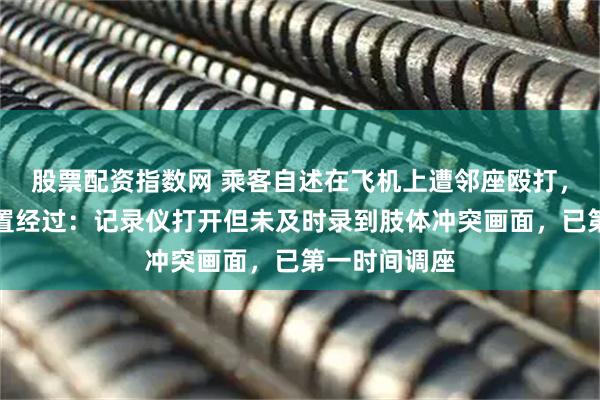 股票配资指数网 乘客自述在飞机上遭邻座殴打，厦航回应处置经过：记录仪打开但未及时录到肢体冲突画面，已第一时间调座