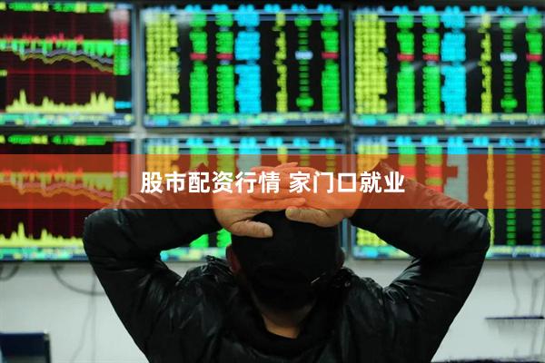 股市配资行情 家门口就业
